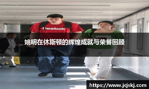 姚明在休斯顿的辉煌成就与荣誉回顾